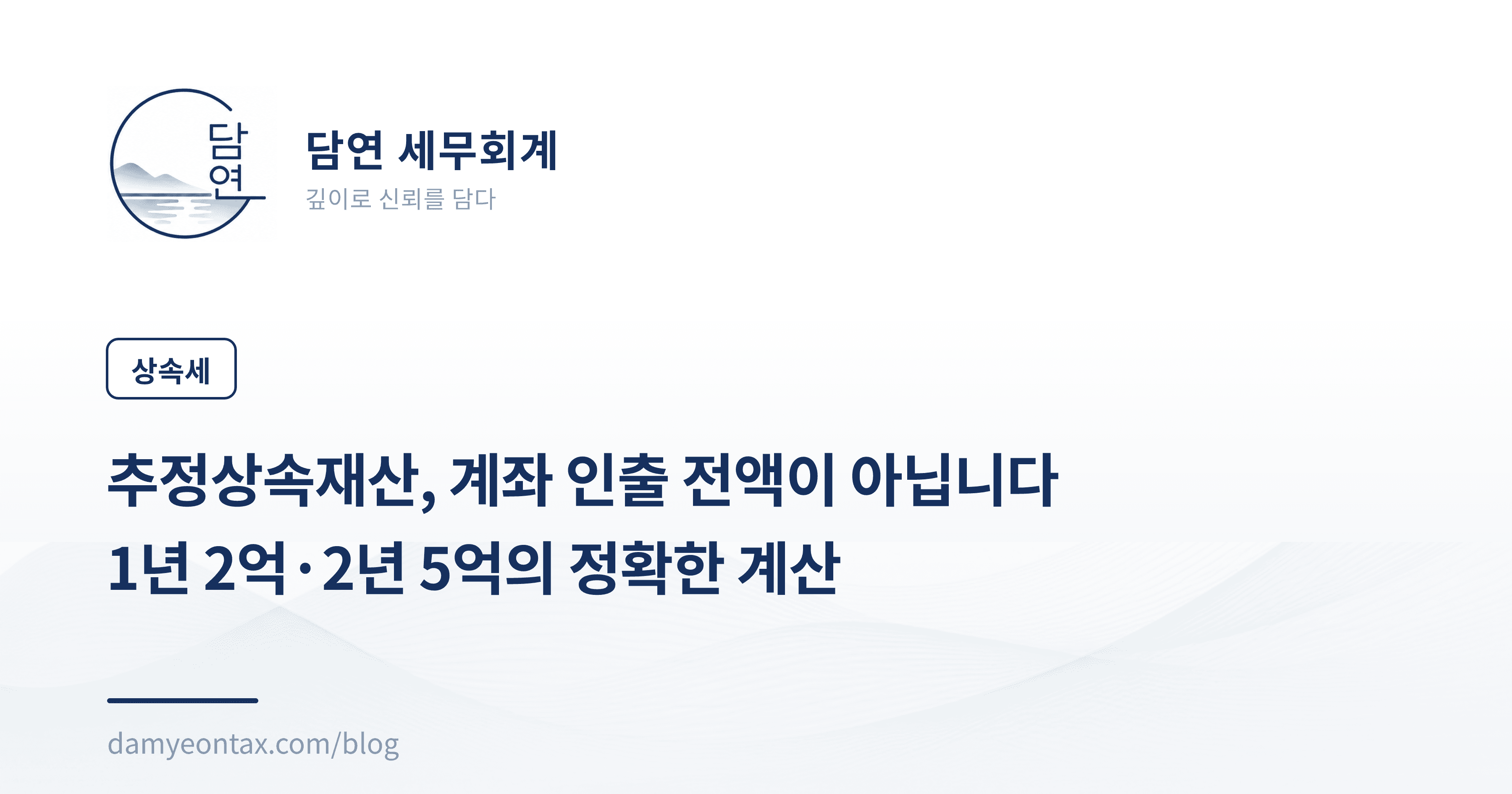 추정상속재산, 계좌 인출 전액이 아닙니다
1년 2억·2년 5억의 정확한 계산