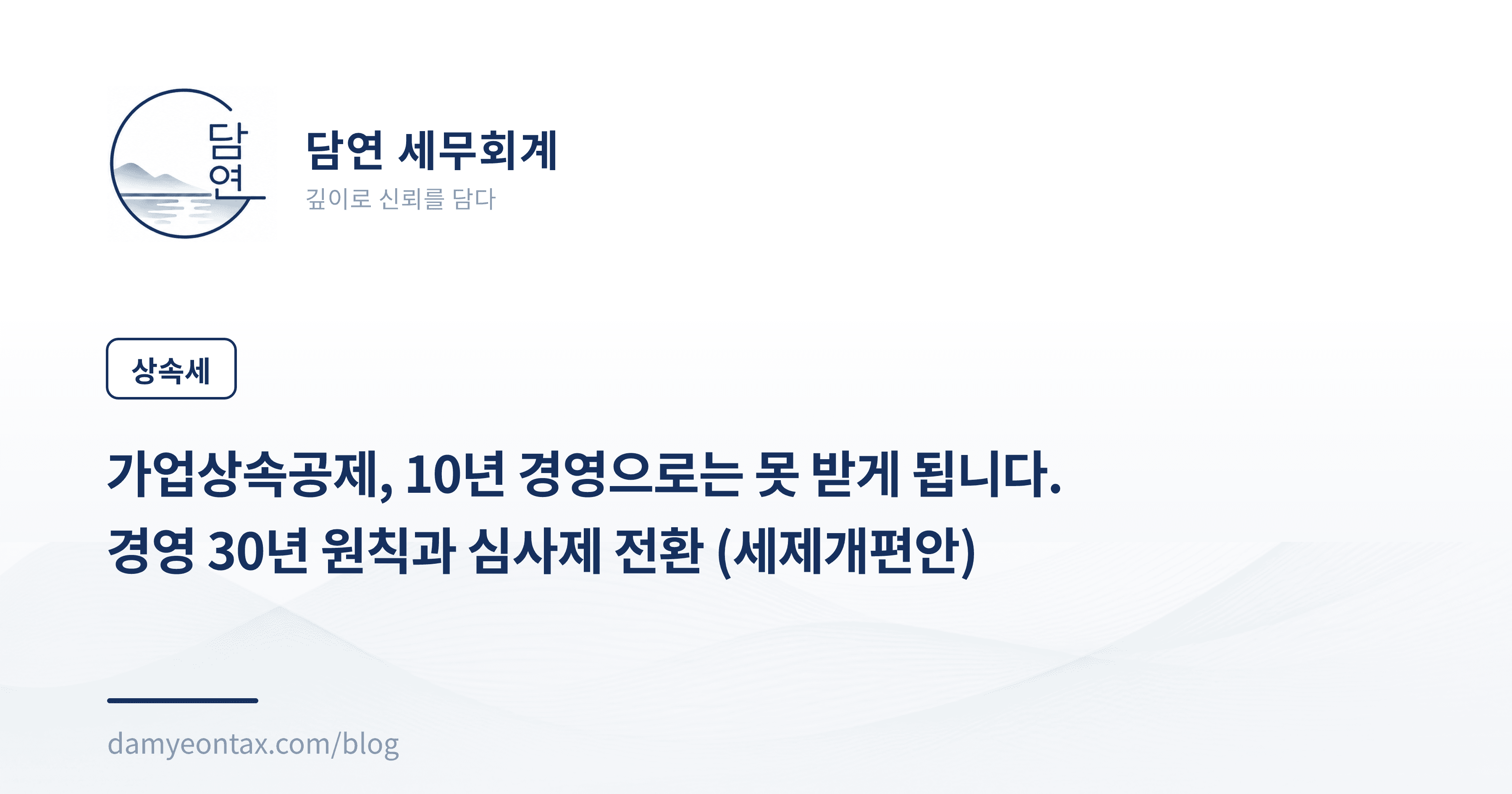 가업상속공제, 10년 경영으로는 못 받게 됩니다.
경영 30년 원칙과 심사제 전환 (세제개편안)