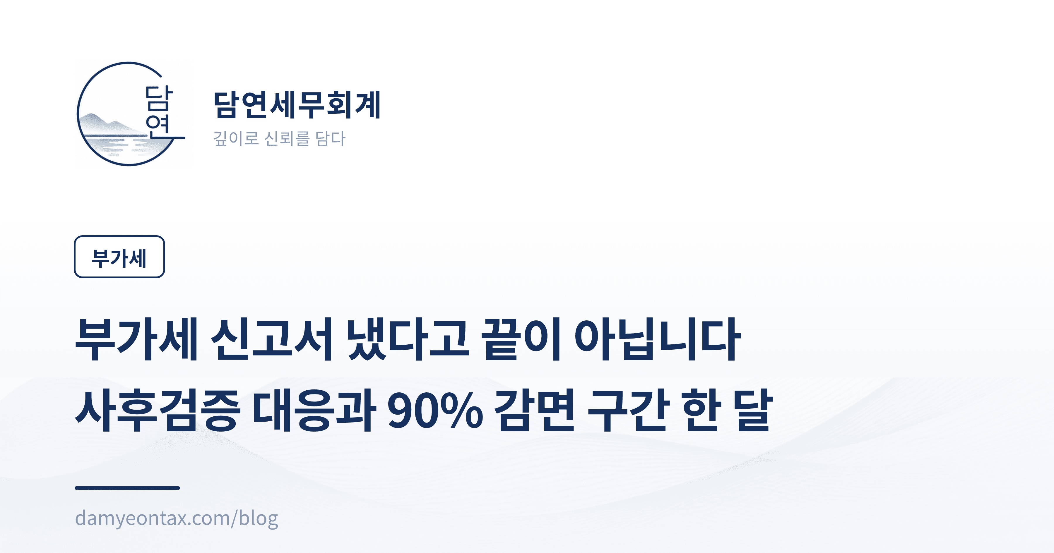 부가세 신고서 냈다고 끝이 아닙니다
사후검증 대응과 90% 감면 구간 한 달