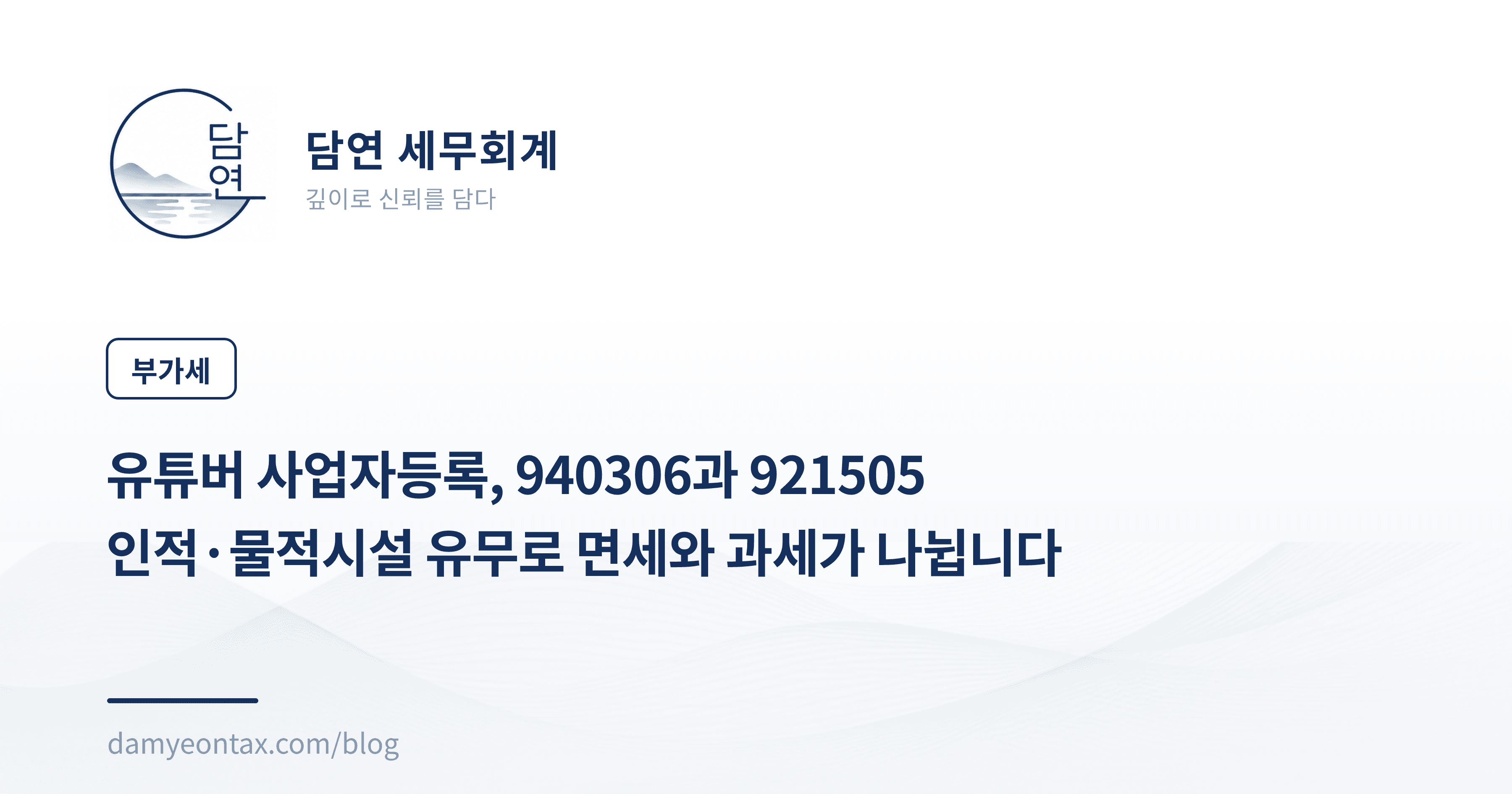 유튜버 사업자등록, 940306과 921505
인적·물적시설 유무로 면세와 과세가 나뉩니다