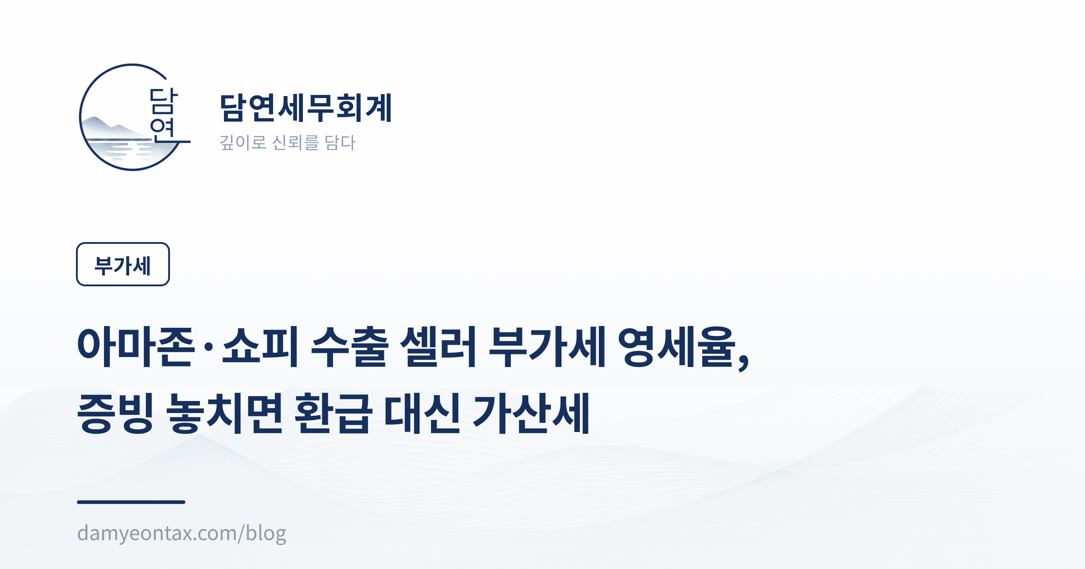 아마존·쇼피 수출 셀러 부가세 영세율,
증빙 놓치면 환급 대신 가산세