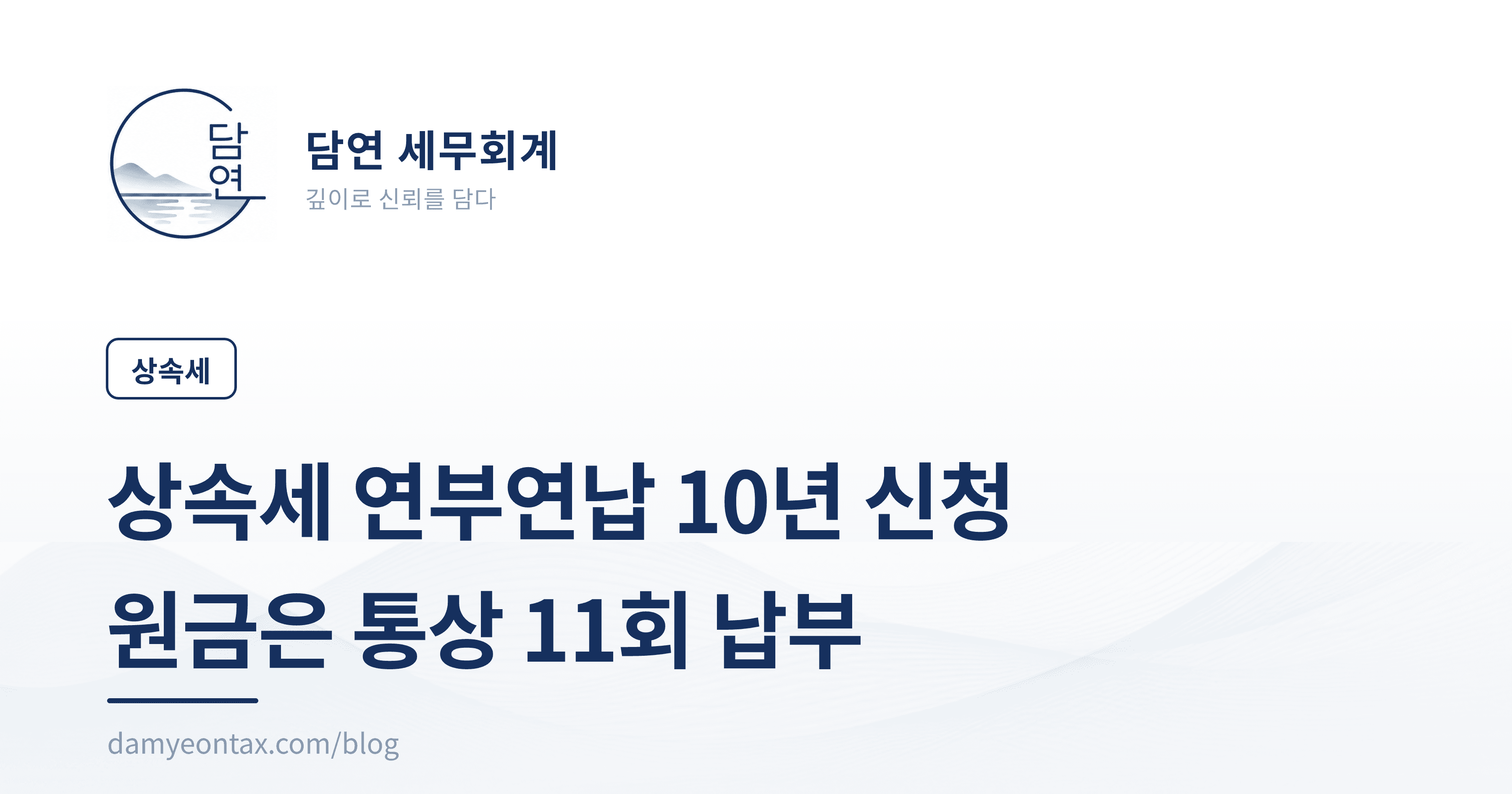 상속세 연부연납 10년 신청
원금은 통상 11회 납부