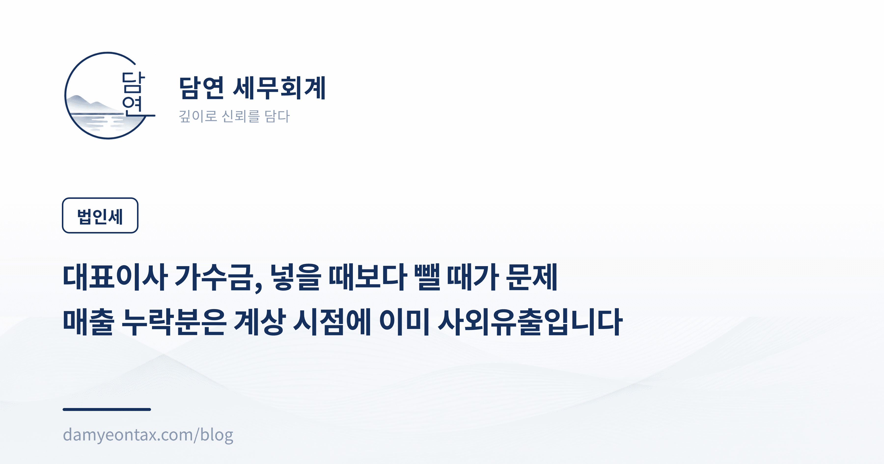 대표이사 가수금, 넣을 때보다 뺄 때가 문제
매출 누락분은 계상 시점에 이미 사외유출입니다
