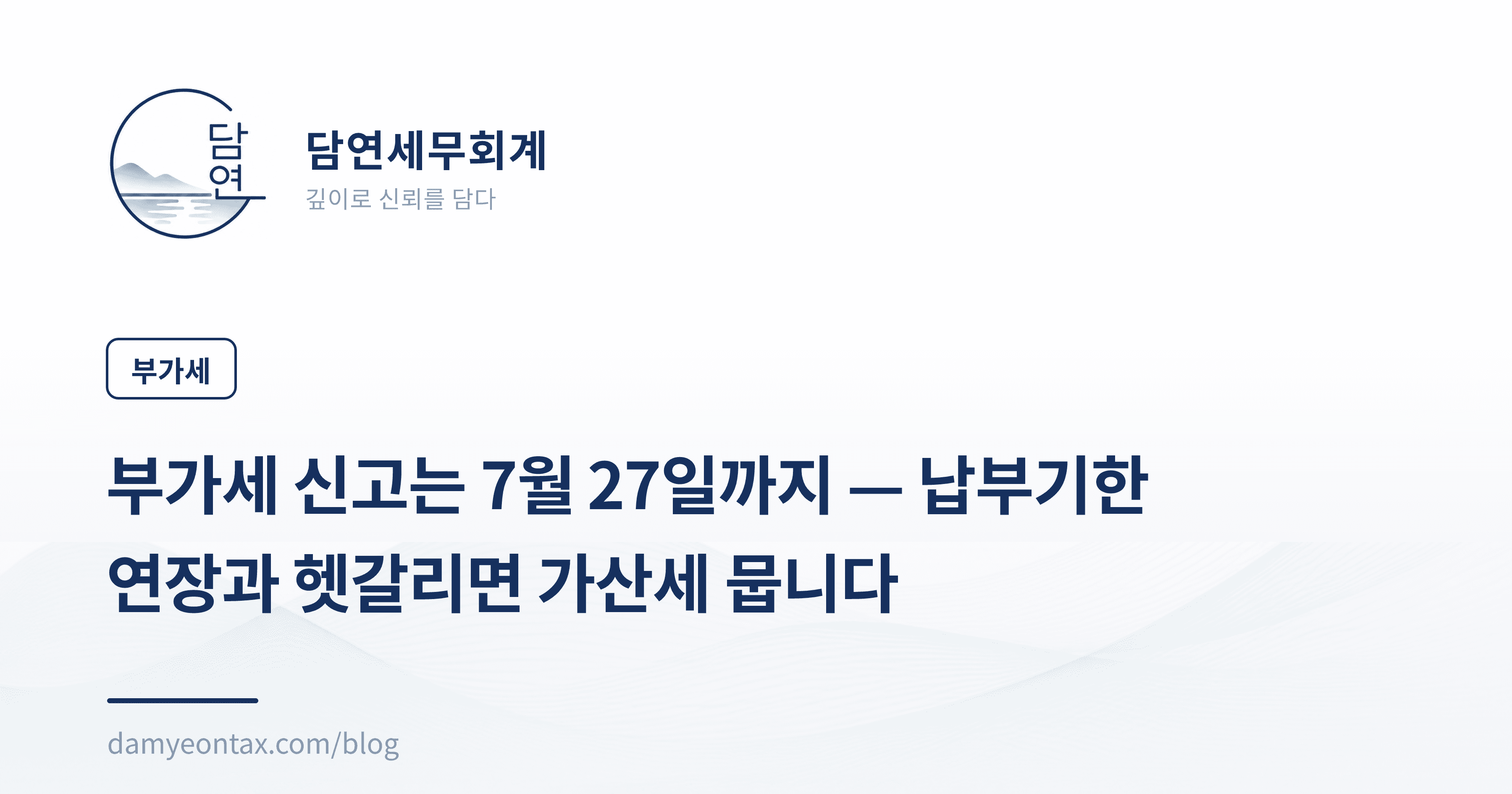 부가세 신고는 7월 27일까지 — 납부기한 연장과 헷갈리면 가산세 뭅니다