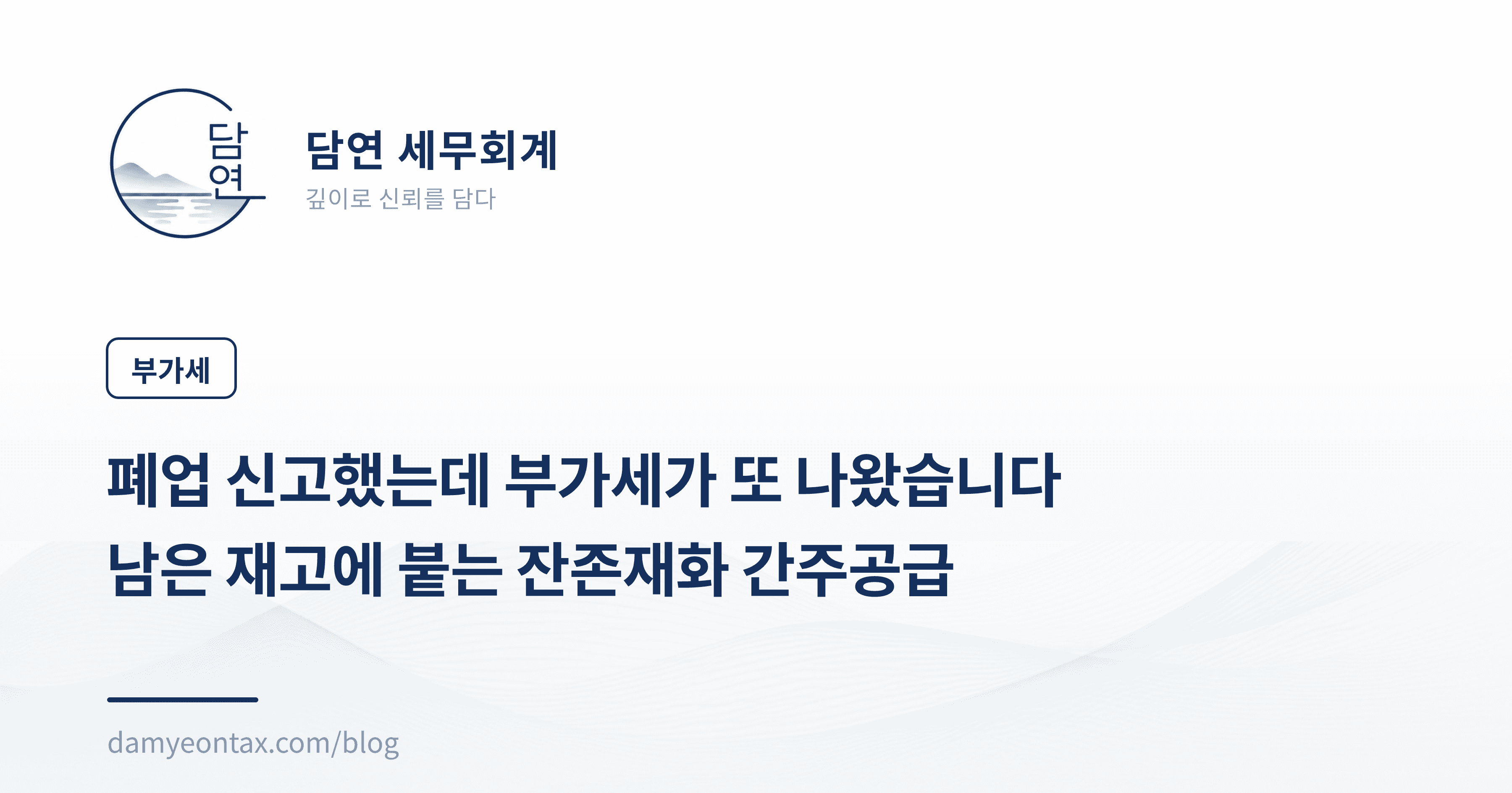폐업 신고했는데 부가세가 또 나왔습니다
남은 재고에 붙는 잔존재화 간주공급
