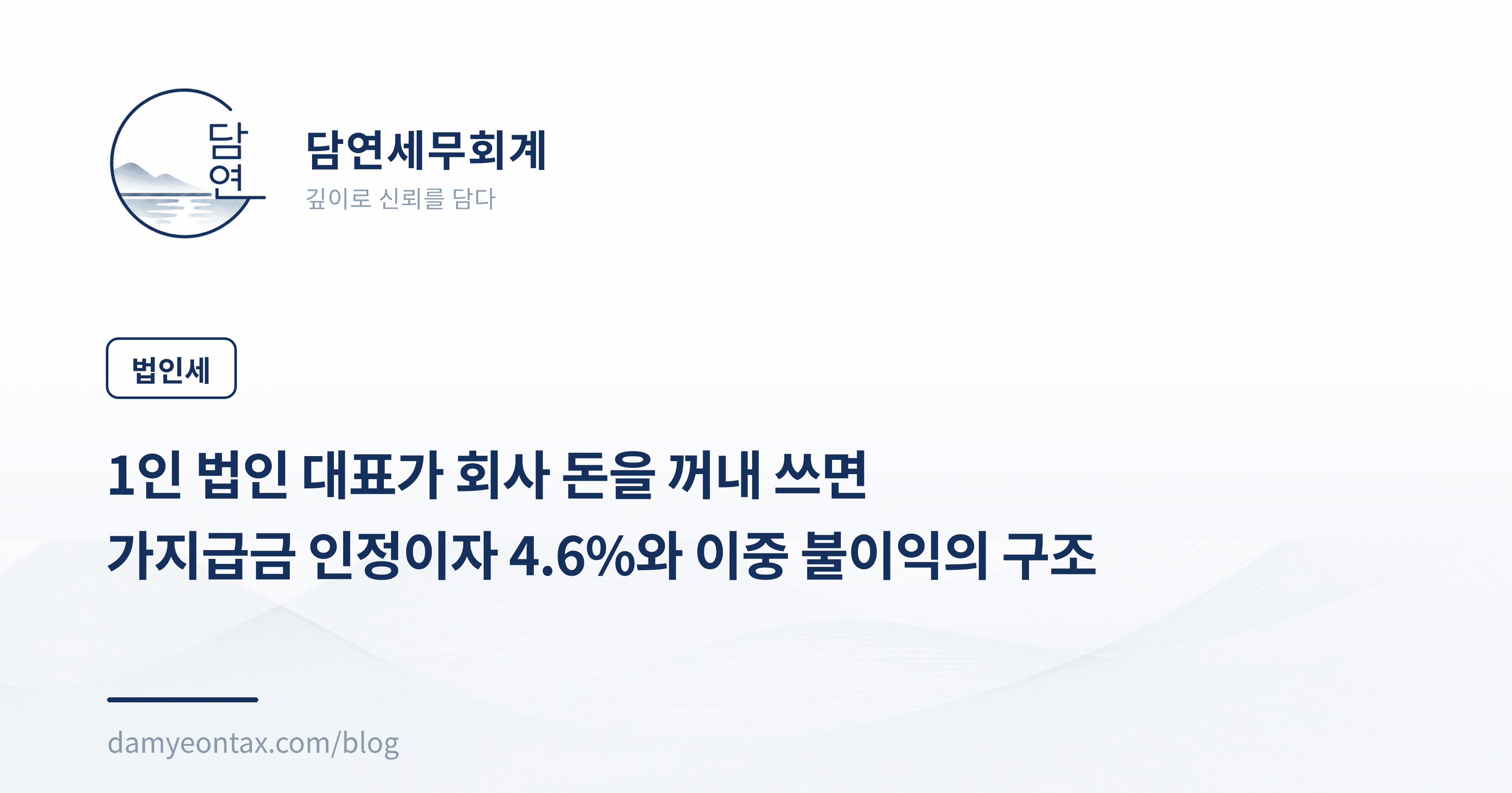 1인 법인 대표가 회사 돈을 꺼내 쓰면
가지급금 인정이자 4.6%와 이중 불이익의 구조
